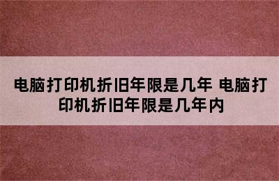 电脑打印机折旧年限是几年 电脑打印机折旧年限是几年内